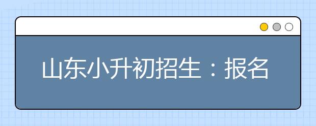 山东小升初招生：报名考生的家长必须没有失信记录