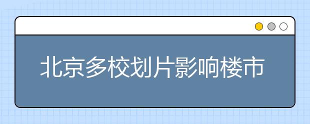 北京多校划片影响楼市价格 学区房居高不下！