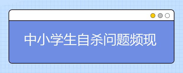 中小學(xué)生自殺問題頻現(xiàn) 最大原因是學(xué)業(yè)壓力！