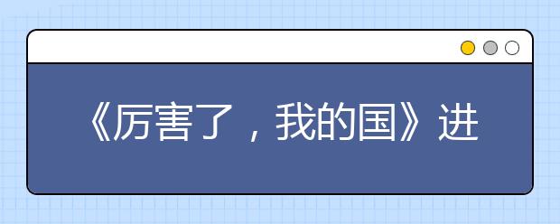 《厉害了，我的国》进校园反响强烈 为中国点赞！