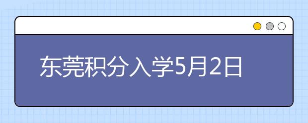 东莞积分入学5月2日正式开始 入学条件请查看！