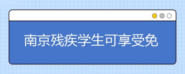 南京残疾学生可享受免费教育 落实“一人一案”