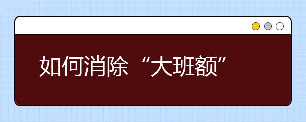 如何消除“大班額” 城鄉(xiāng)兩頭抓！