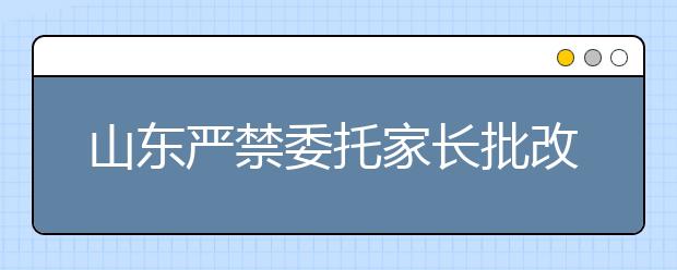 山东严禁委托家长批改中小学生作业！