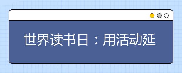 世界讀書日：用活動延伸閱讀內(nèi)容 謹慎使用閱讀APP關(guān)注學生輸出