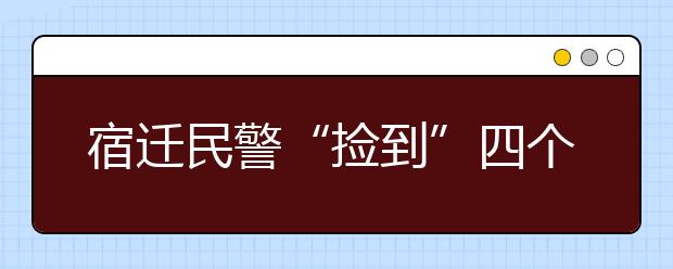 宿遷民警“撿到”四個孩子 他們說“在窮游”！