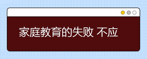 家庭教育的失败 不应该让孩子承担后果！