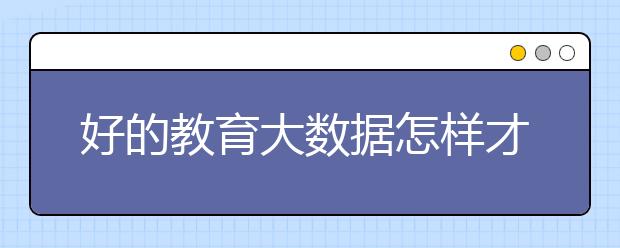 好的教育大数据怎样才能挖掘出来 丰富多样的教育大数据如何处理