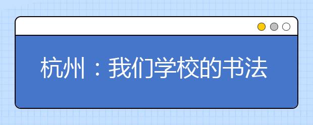 杭州：我们学校的书法课是保安叔叔教的！