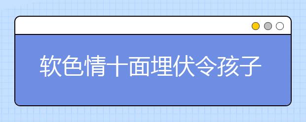 軟色情十面埋伏令孩子躲無可躲 如何完善未成年人網(wǎng)絡保護系統(tǒng)