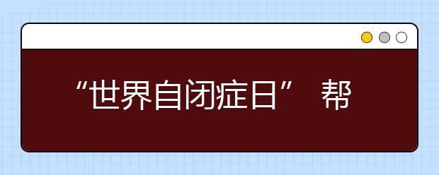 “世界自閉癥日” 幫“星星的孩子”走出孤獨