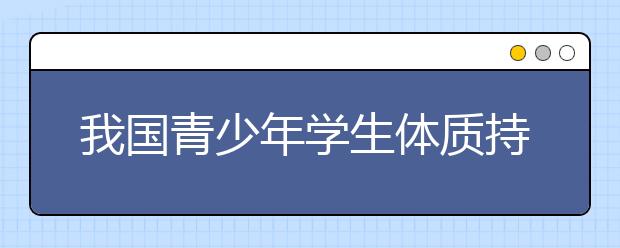 我国青少年学生体质持续下滑 幼儿肥胖、近视问题引关注