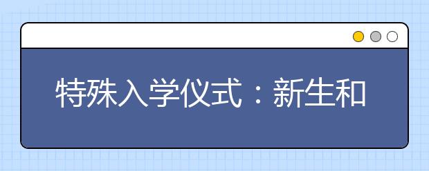 特殊入学仪式：新生和家长一起参加了新生“开笔礼”