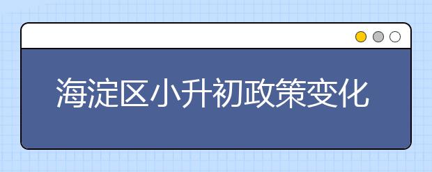 海淀区小升初政策变化要点、入学可选途径解析