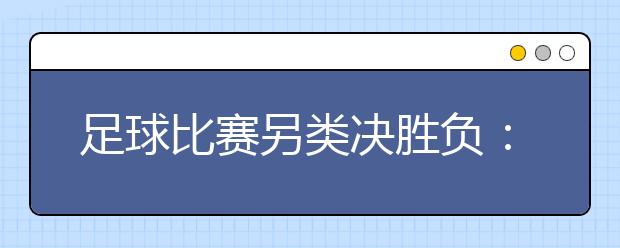 足球比賽另類決勝負(fù)：朋友圈點(diǎn)贊多者勝