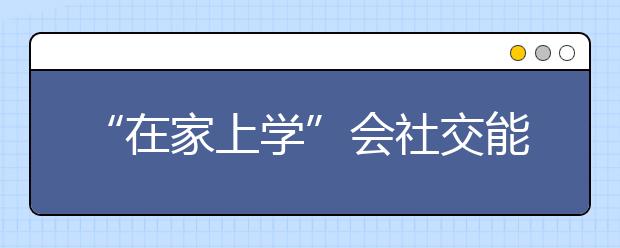“在家上学”会社交能力堪忧？八成家长表示满意