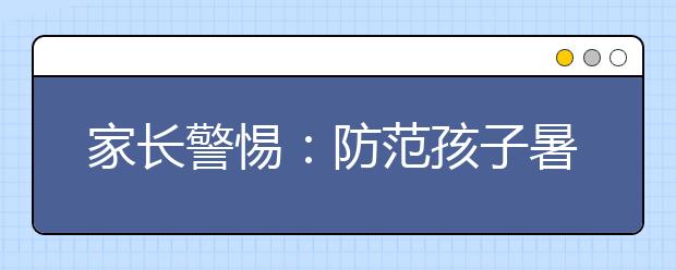 家长警惕：防范孩子暑假视力急剧下降
