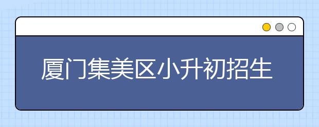 厦门集美区小升初招生方案出炉