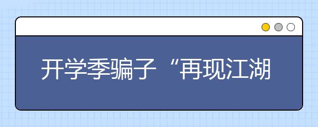 开学季骗子“再现江湖” 警方揭秘骗局真相