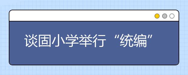 谈固小学举行“统编”一年级语文教材培训 给语文老师打开思路