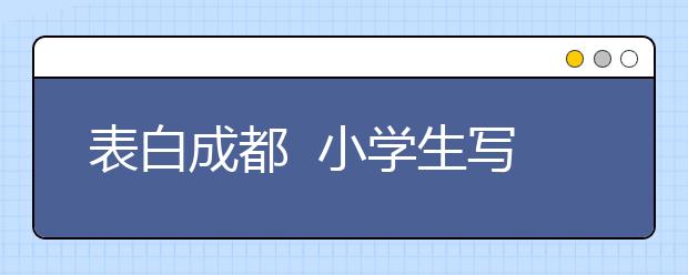 表白成都  小学生写下《成都赋》