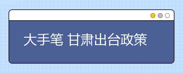 大手笔 甘肃出台政策教育资金投入超498亿