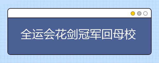 全運(yùn)會(huì)花劍冠軍回母校 傳遞全運(yùn)精神