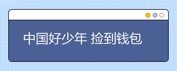 中国好少年 捡到钱包物归原主 点赞！