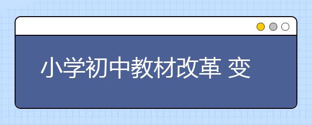 小学初中教材改革 变在哪里？