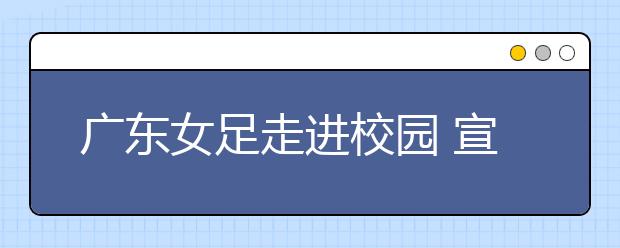 广东女足走进校园 宣传足球魅力