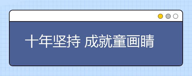十年坚持 成就童画睛彩