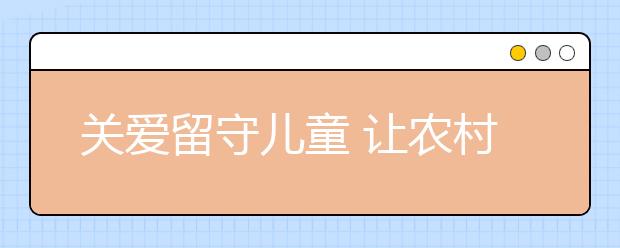 關(guān)愛(ài)留守兒童 讓農(nóng)村68萬(wàn)留守兒童得到有效監(jiān)護(hù)