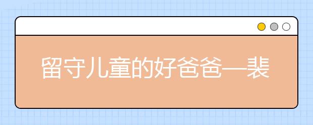 留守儿童的好爸爸—裴爸爸 让孩子感受亲情的恩暖