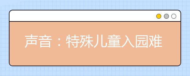 声音：特殊儿童入园难 孩子未来教育何去何从？