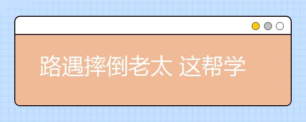路遇摔倒老太 这帮学生太暖心！