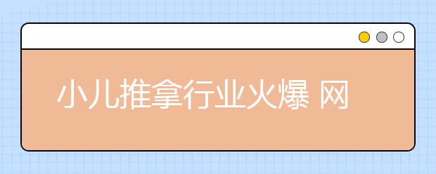 小儿推拿行业火爆 网店代考两个月出证 孩子健康岂能儿戏！