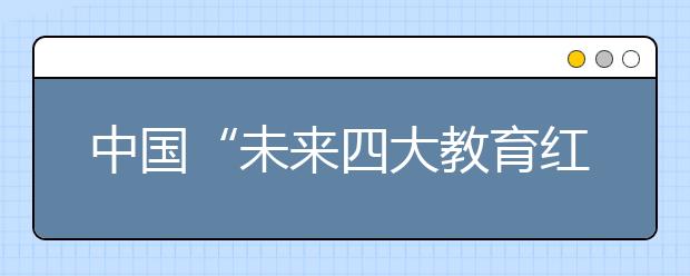 中国“未来四大教育红包”办好人民满意的教育