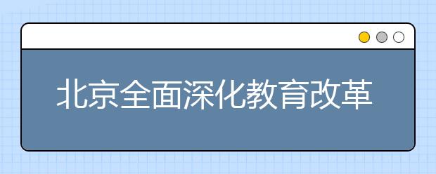 北京全面深化教育改革 优质教育资源深度重组