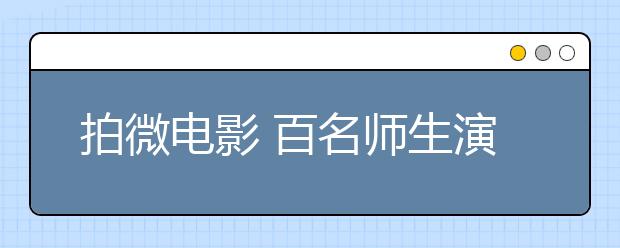 拍微电影 百名师生演绎中华美德