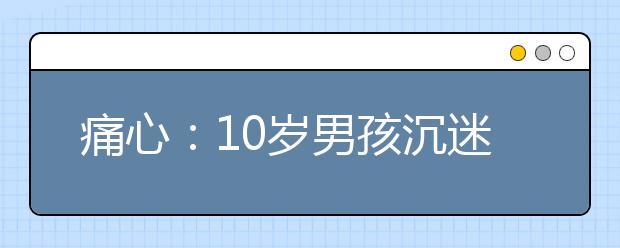 痛心：10歲男孩沉迷游戲花光母親救命錢！