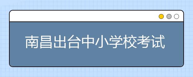 南昌出台中小学校考试作弊行为惩戒制度 践行公平竞争