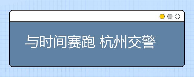 与时间赛跑 杭州交警接力运送受伤男童