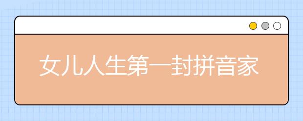女儿人生第一封拼音家书 湿了爸爸的眼眶