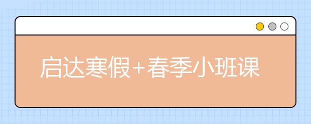 启达寒假+春季小班课，联报立减1000元