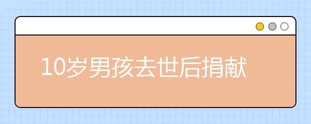 10岁男孩去世后捐献遗体 生前愿望：做一个好人