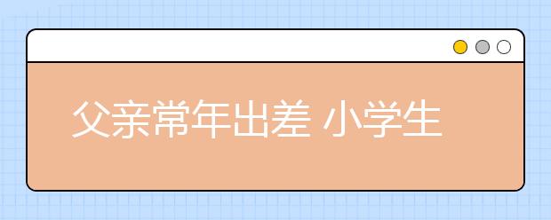 父親常年出差 小學(xué)生租“媽媽”代開家長會(huì)