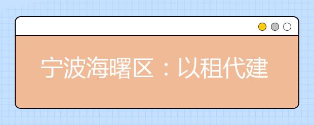 宁波海曙区：以租代建新模式 开启学校基础设备新方案