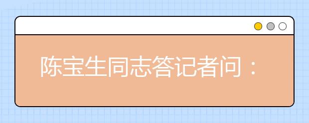 陳寶生同志答記者問(wèn)：教育堅(jiān)持一個(gè)都不能少原則 貧困孩子上學(xué)目標(biāo)基本實(shí)現(xiàn)