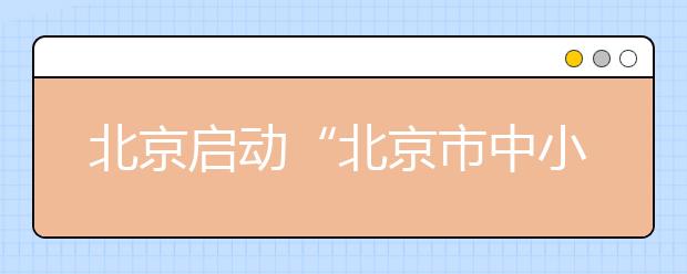 北京启动“北京市中小学德育工作区校行”活动 深入推进养成教育