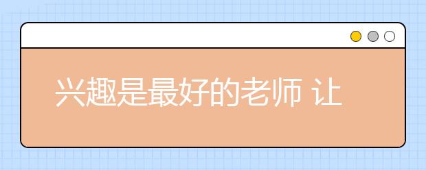 兴趣是最好的老师 让孩子感受科学之美